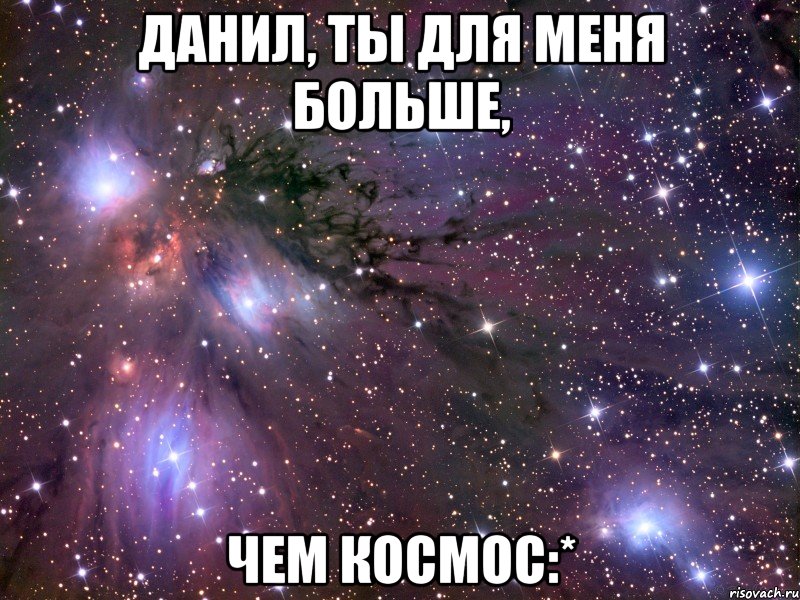 данил, ты для меня больше, чем космос:*