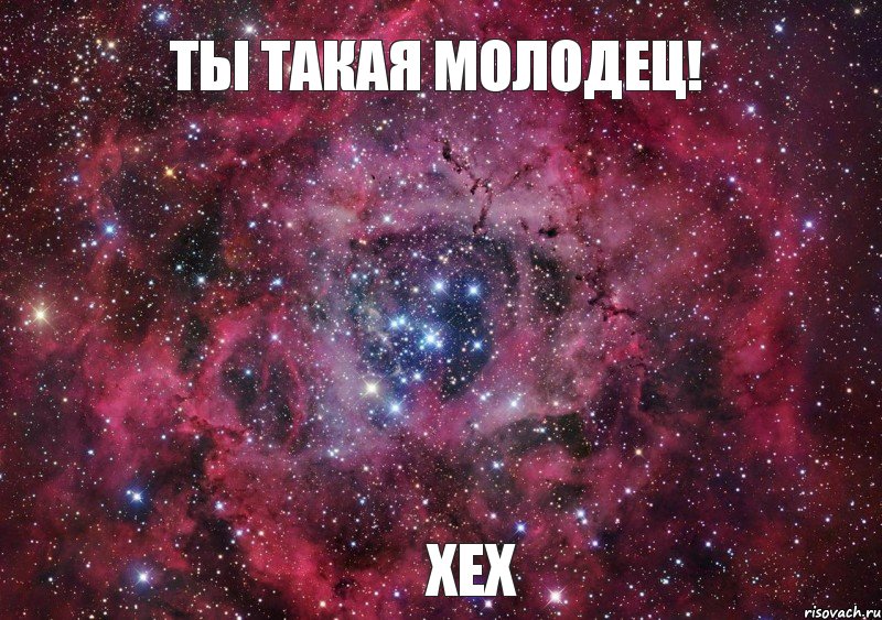 Ты такая молодец! Хех, Мем Ты просто космос