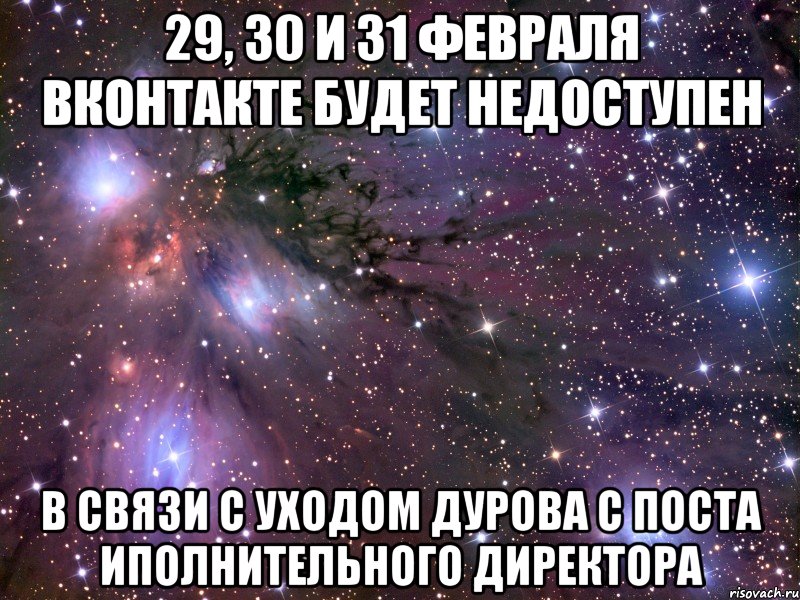 29, 30 и 31 февраля вконтакте будет недоступен в связи с уходом дурова с поста иполнительного директора, Мем Космос