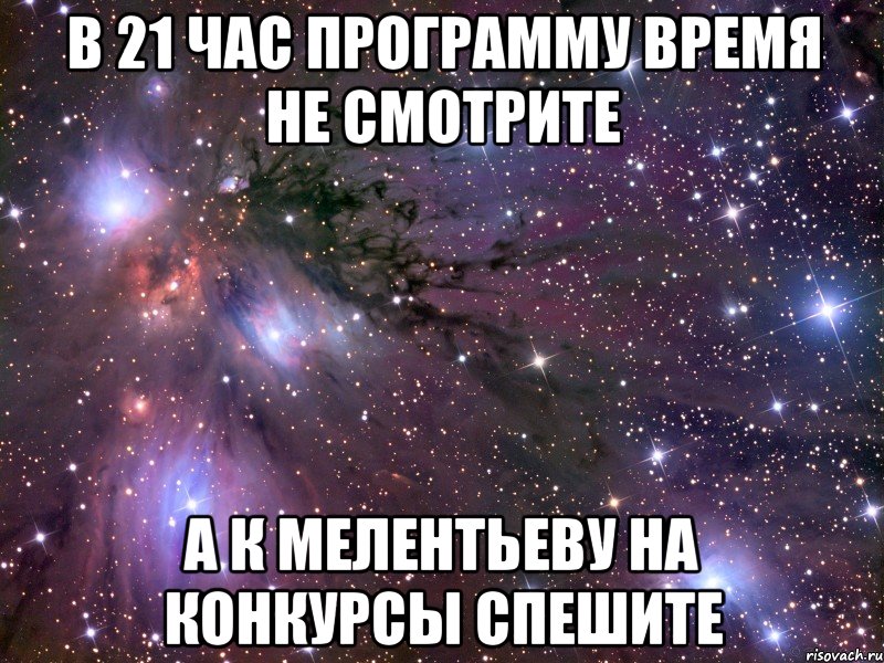 в 21 час программу время не смотрите а к мелентьеву на конкурсы спешите, Мем Космос