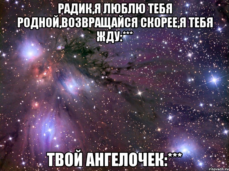 Радик,я люблю тебя родной,возвращайся скорее,я тебя жду:*** твой ангелочек:***, Мем Космос