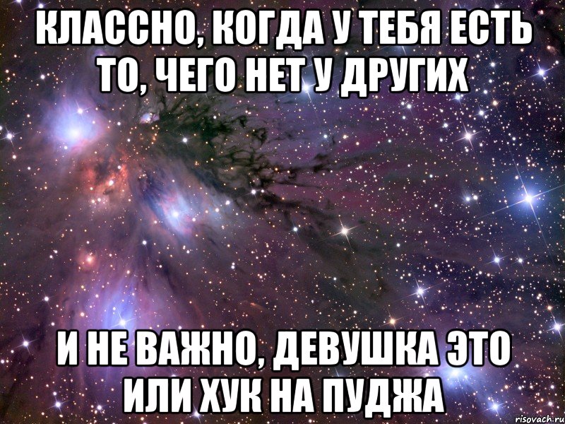 Классно, когда у тебя есть то, чего нет у других И не важно, девушка это или хук на пуджа, Мем Космос