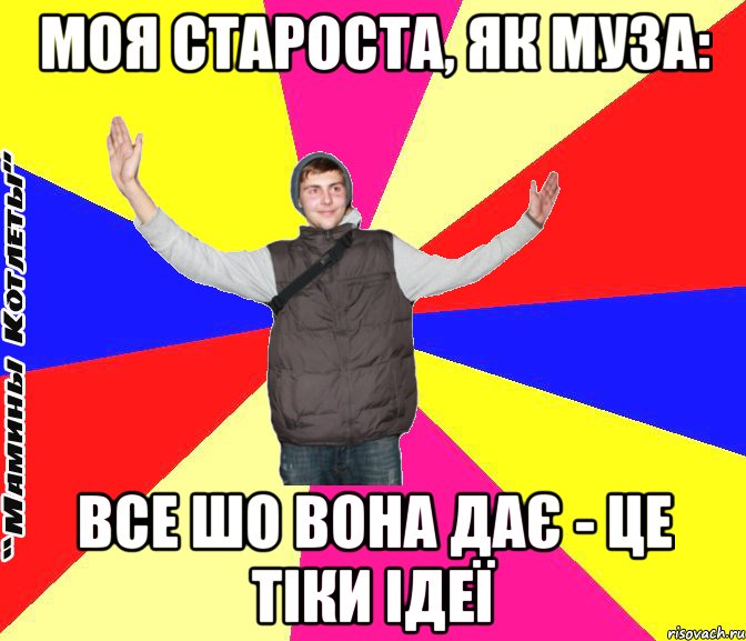 моя староста, як муза: все шо вона дає - це тіки ідеї
