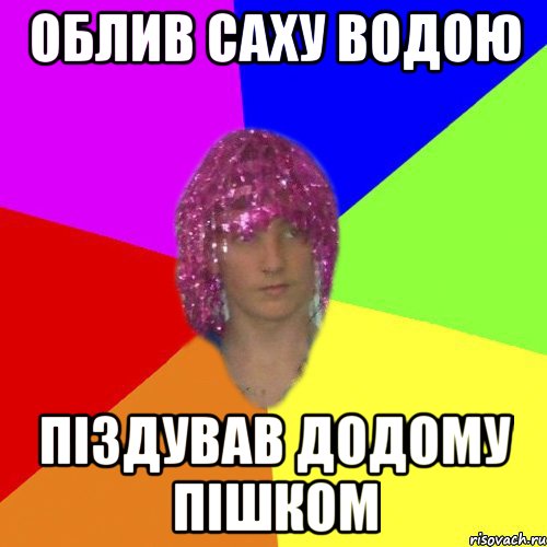 Облив Саху водою Піздував додому пішком
