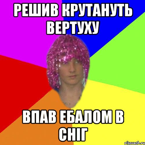 Решив крутануть вертуху Впав ебалом в сніг