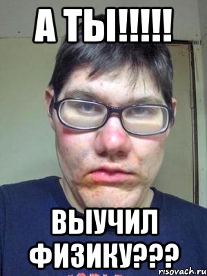 а ты!!!!! выучил физику???, Мем красавчик