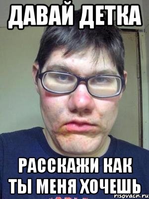 давай детка расскажи как ты меня хочешь, Мем красавчик
