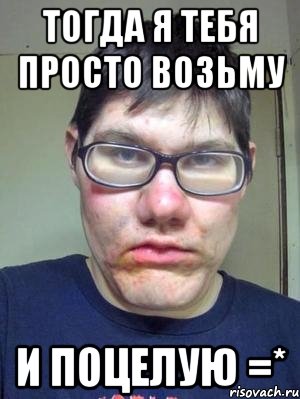 Тогда я тебя просто возьму И поцелую =*, Мем красавчик