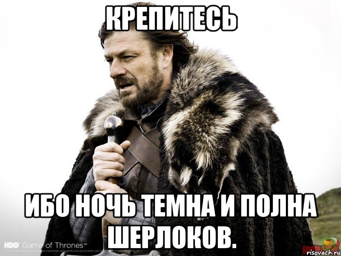 Крепитесь Ибо ночь темна и полна Шерлоков., Мем Зима близко крепитесь (Нед Старк)