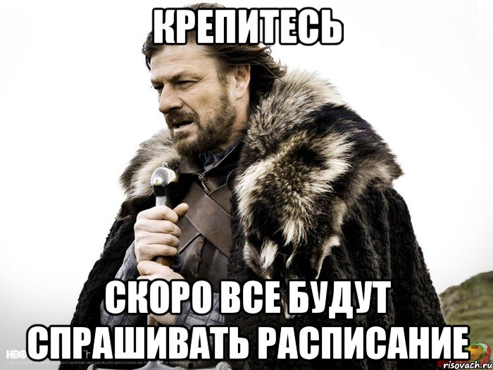 Крепитесь скоро все будут спрашивать расписание, Мем Зима близко крепитесь (Нед Старк)