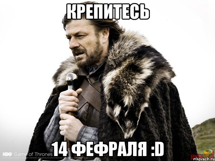 Крепитесь 14 фефраля :D, Мем Зима близко крепитесь (Нед Старк)