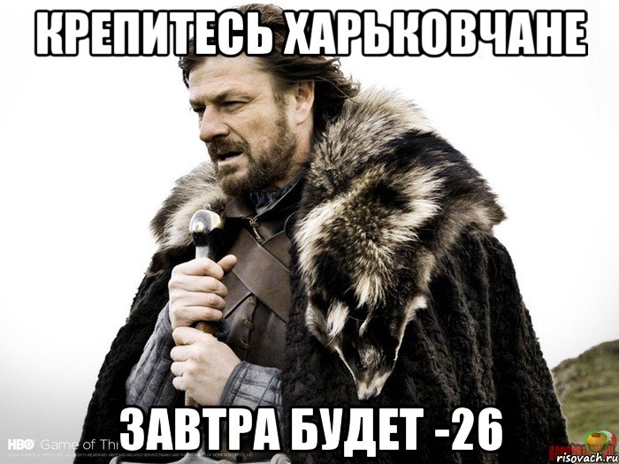 крепитесь харьковчане завтра будет -26, Мем Зима близко крепитесь (Нед Старк)