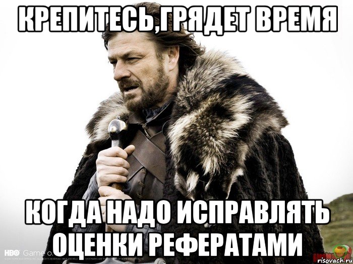 Крепитесь,грядет время Когда надо исправлять оценки рефератами, Мем Зима близко крепитесь (Нед Старк)