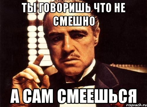 ТЫ ГОВОРИШЬ ЧТО НЕ СМЕШНО А САМ СМЕЕШЬСЯ, Мем крестный отец