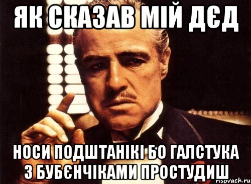 Як сказав мій дєд Носи подштанікі бо галстука з бубєнчіками простудиш, Мем крестный отец