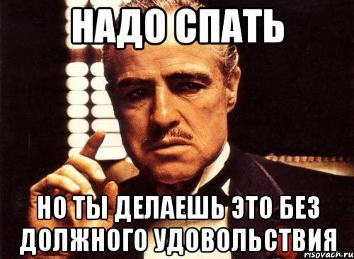 надо спать но ты делаешь это без должного удовольствия, Мем крестный отец