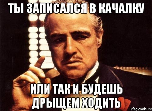 ты записался в качалку или так и будешь дрыщем ходить, Мем крестный отец