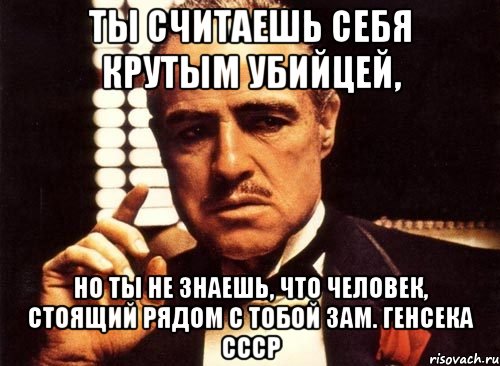 Ты считаешь себя крутым убийцей, Но ты не знаешь, что человек, стоящий рядом с тобой зам. Генсека СССР, Мем крестный отец