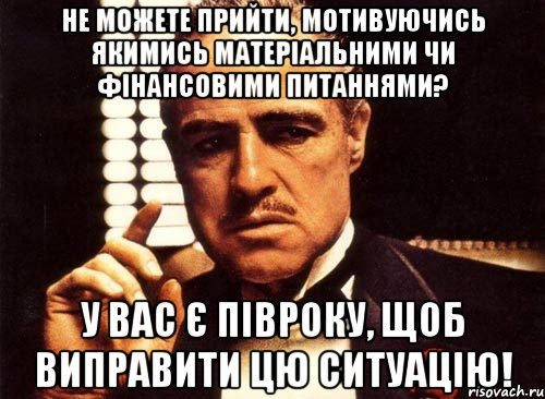 Не можете прийти, мотивуючись якимись матеріальними чи фінансовими питаннями? У вас є півроку, щоб виправити цю ситуацію!, Мем крестный отец