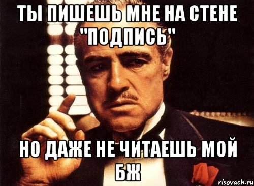 ТЫ ПИШЕШЬ МНЕ НА СТЕНЕ "ПОДПИСЬ" НО ДАЖЕ НЕ ЧИТАЕШЬ МОЙ БЖ, Мем крестный отец