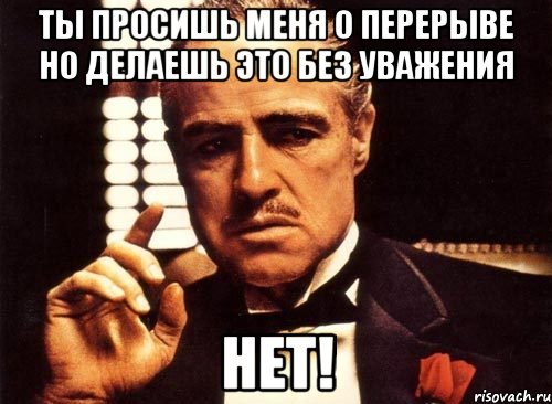 Ты просишь меня о перерыве Но делаешь это без уважения Нет!, Мем крестный отец