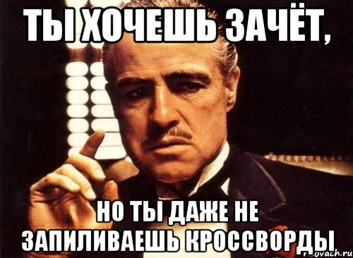 ты хочешь зачёт, но ты даже не запиливаешь кроссворды, Мем крестный отец