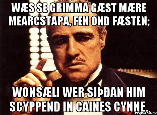 Wæs se grimma gæst mære mearcstapa, fen ond fæsten; wonsæli wer siþðan him scyppend in Caines cynne., Мем крестный отец