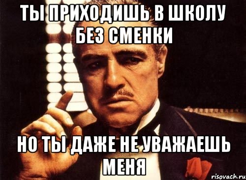 Ты приходишь в школу без сменки Но ты даже не уважаешь меня, Мем крестный отец