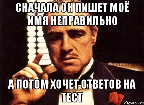 сначала он пишет моё имя неправильно а потом хочет ответов на тест, Мем крестный отец