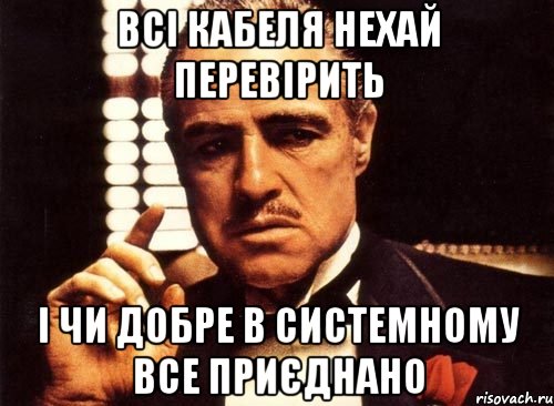 Всі кабеля нехай перевірить І чи добре в системному все приєднано, Мем крестный отец