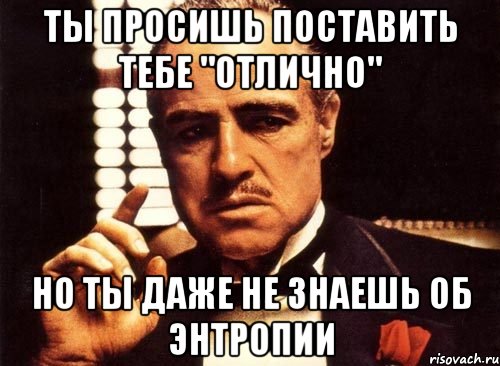 ты просишь поставить тебе "отлично" но ты даже не знаешь об энтропии, Мем крестный отец