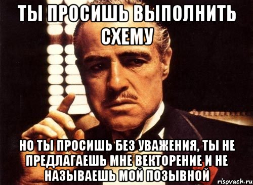 ты просишь выполнить схему но ты просишь без уважения, ты не предлагаешь мне векторение и не называешь мой позывной, Мем крестный отец