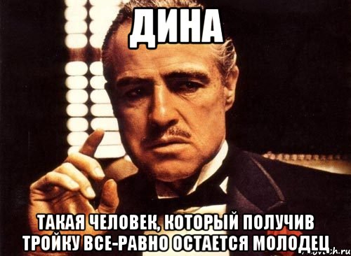 Дина такая человек, который получив тройку все-равно остается молодец, Мем крестный отец