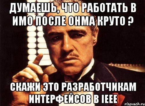 Думаешь, что работать в ИМО после ОНМА круто ? Скажи это разработчикам интерфейсов в IEEE, Мем крестный отец