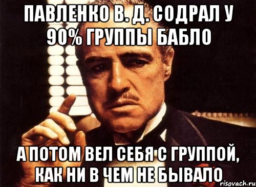 Павленко В. Д. содрал у 90% группы бабло А потом вел себя с группой, как ни в чем не бывало, Мем крестный отец