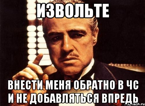 Извольте Внести меня обратно в чс и не добавляться впредь, Мем крестный отец