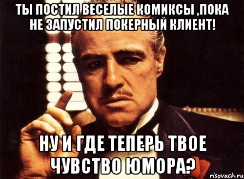 Ты постил веселые комиксы ,пока не запустил покерный клиент! Ну и где теперь твое чувство юмора?, Мем крестный отец