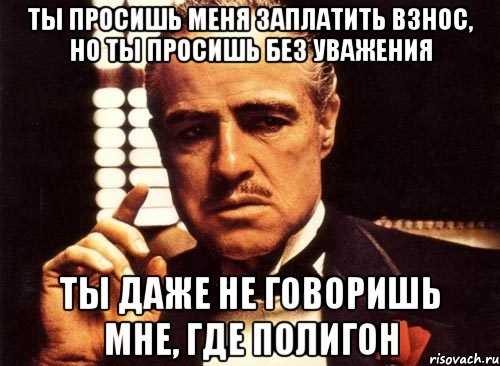 Ты просишь меня заплатить взнос, но ты просишь без уважения Ты даже не говоришь мне, где полигон, Мем крестный отец