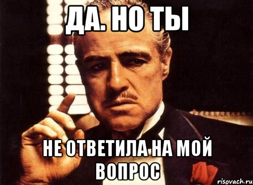 Да. Но ты Не ответила на мой вопрос, Мем крестный отец