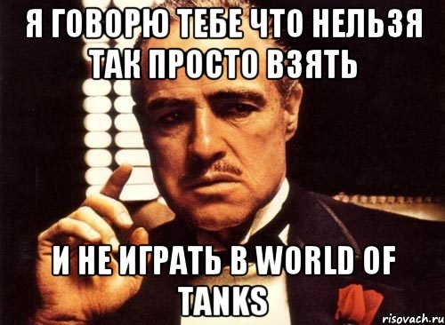 я говорю тебе что нельзя так просто взять и не играть в World of Tanks, Мем крестный отец