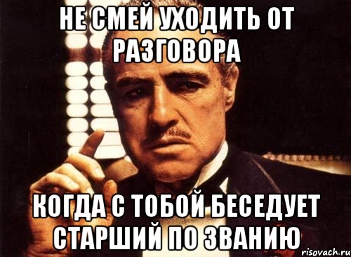 Не смей уходить от разговора Когда с тобой беседует старший по званию, Мем крестный отец