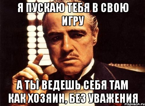 Я пускаю тебя в свою игру А ты ведешь себя там как хозяин, без уважения, Мем крестный отец