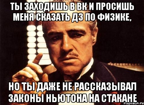 Ты заходишь в вк и просишь меня сказать дз по физике, но ты даже не рассказывал законы Ньютона на стакане, Мем крестный отец