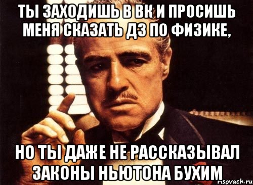 Ты заходишь в вк и просишь меня сказать дз по физике, но ты даже не рассказывал законы Ньютона бухим, Мем крестный отец