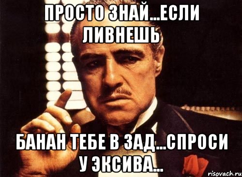 просто знай...если ливнешь банан тебе в зад...спроси у Эксива..., Мем крестный отец