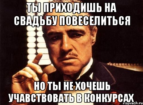 Ты приходишь на свадьбу повеселиться Но ты не хочешь учавствовать в конкурсах, Мем крестный отец