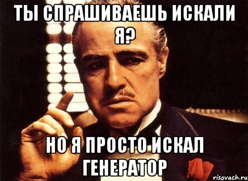 Ты спрашиваешь искали я? но я просто искал генератор, Мем крестный отец