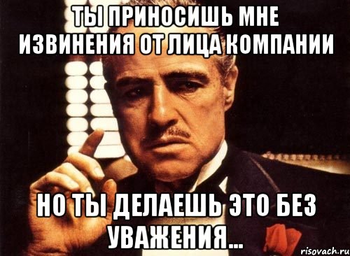 Ты приносишь мне извинения от лица компании но ты делаешь это без уважения..., Мем крестный отец