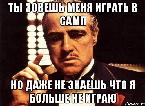 Ты зовешь меня играть в самп Но даже не знаешь что я больше не играю, Мем крестный отец