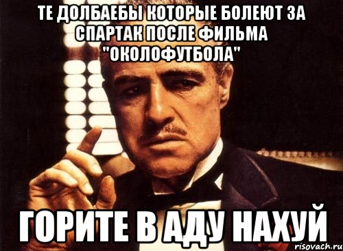 Те долбаебы которые болеют за Спартак после фильма "Околофутбола" Горите в аду нахуй, Мем крестный отец